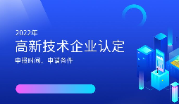 2022年高新技術(shù)企業(yè)認(rèn)定開始啦！